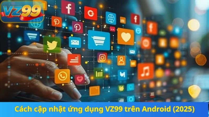 Cách cập nhật ứng dụng VZ99 trên Android (2025)