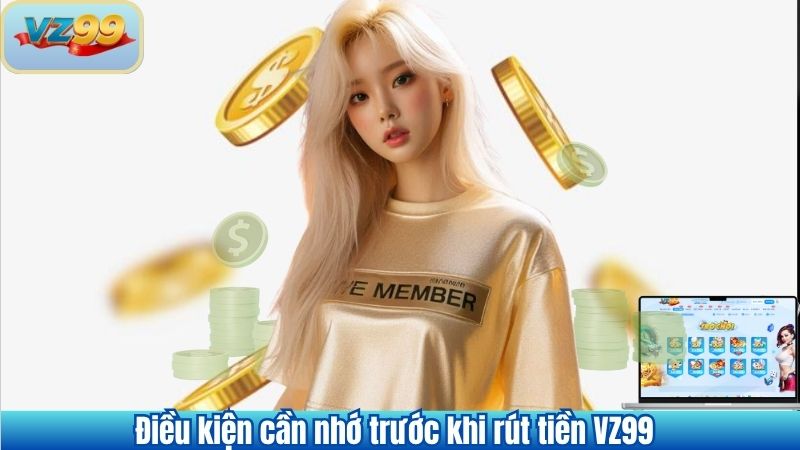Điều kiện cần nhớ trước khi rút tiền VZ99