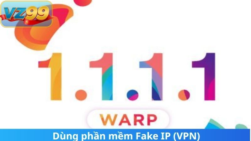  Dùng phần mềm Fake IP (VPN)