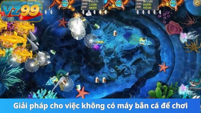 Giải pháp cho việc không có máy bắn cá để chơi