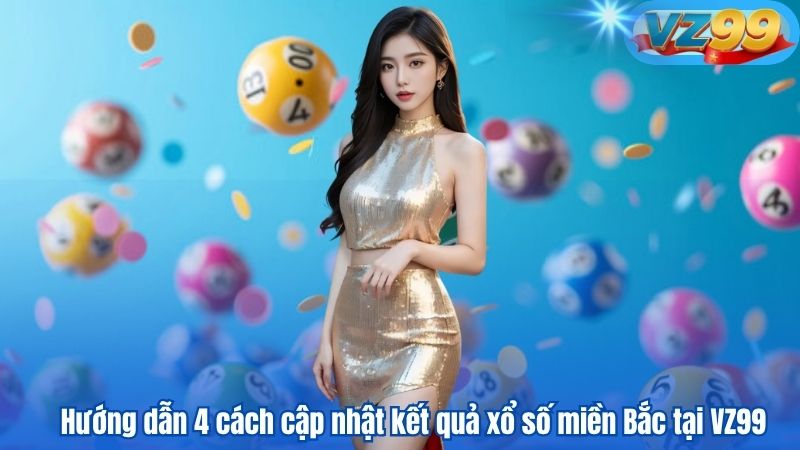 VZ99 nơi cập nhật kết quả xổ số miền Bắc chuẩn từng giây 2 Hướng dẫn 4 cách cập nhật kết quả xổ số miền Bắc tại VZ99