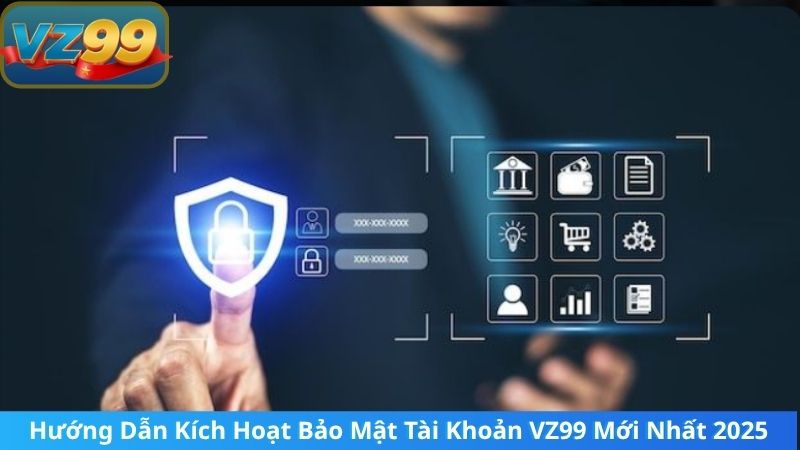 Hướng Dẫn Kích Hoạt Bảo Mật Tài Khoản VZ99 Mới Nhất 2025