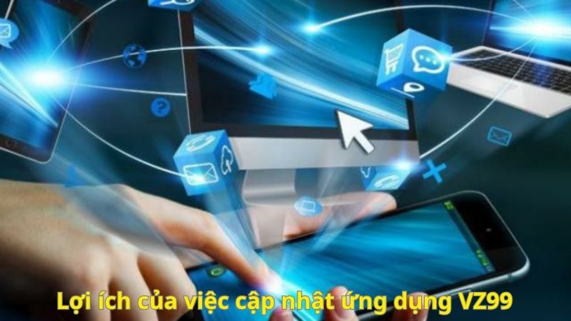 Lợi ích của việc cập nhật ứng dụng VZ99
