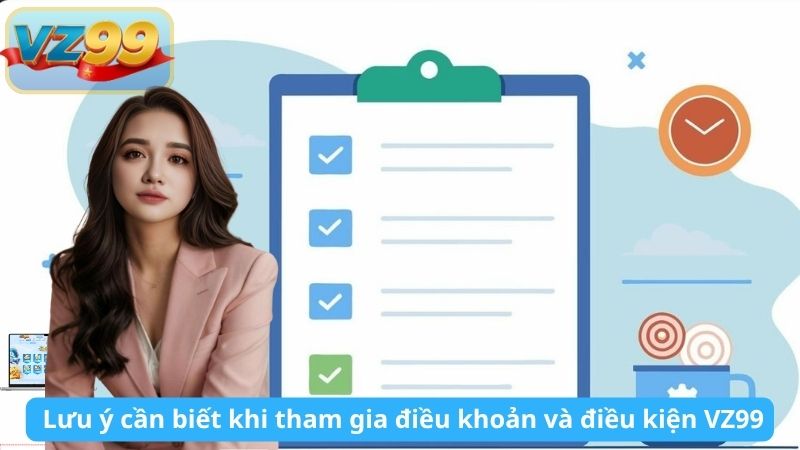  Lưu ý cần biết khi tham gia điều khoản và điều kiện VZ99