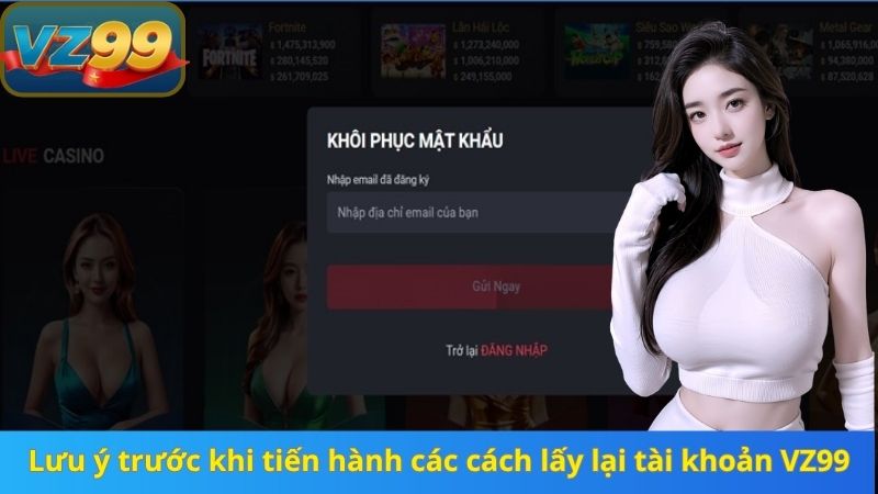 Lưu ý trước khi tiến hành các cách lấy lại tài khoản VZ99