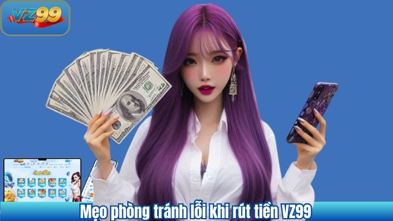 Mẹo phòng tránh lỗi khi rút tiền VZ99