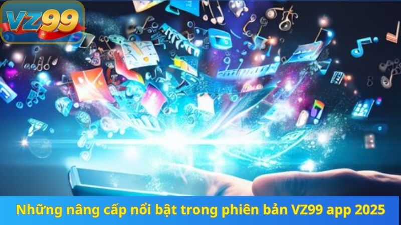 Những nâng cấp nổi bật trong phiên bản VZ99 app 2025