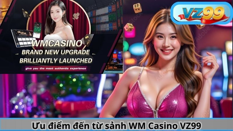 Sảnh WM Casino VZ99 - Đẳng Cấp Đến Từ Ông Trùm Live Casino 5 Ưu điểm đến từ sảnh WM Casino VZ99