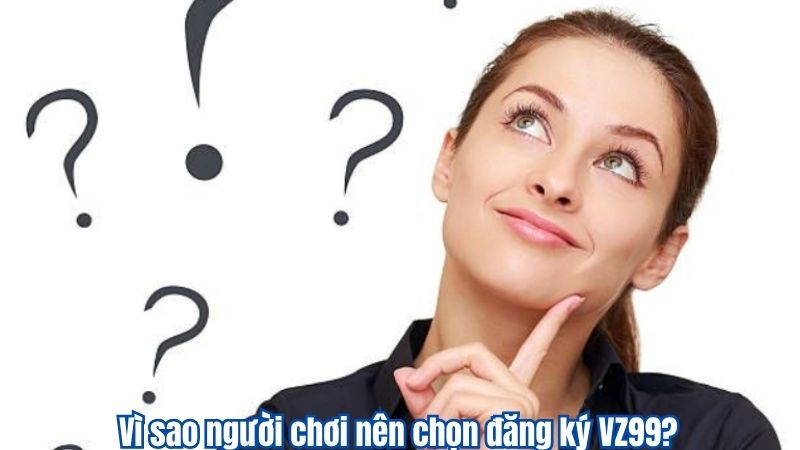Vì sao người chơi nên chọn đăng ký VZ99?