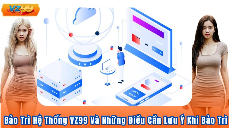 Bảo Trì Hệ Thống VZ99 Và Những Điều Cần Lưu Ý Khi Bảo Trì