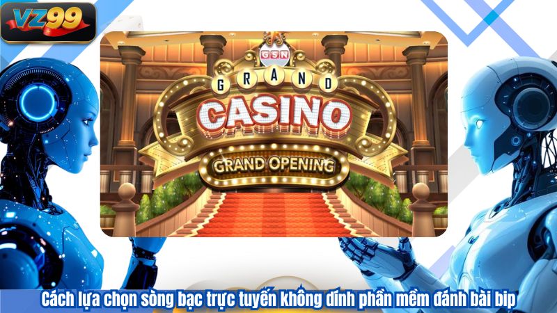 Phần Mềm Đánh Bài Bịp Và Góc Nhìn Xử Lý Từ VZ99 4 Cách lựa chọn sòng bạc trực tuyến không dính phần mềm đánh bài bip
