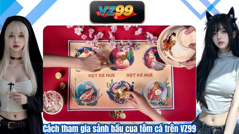 Cách tham gia sảnh bầu cua tôm cá trên VZ99