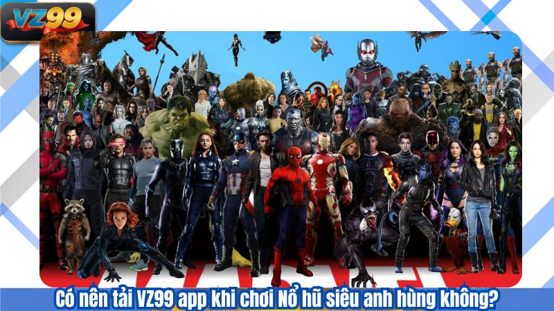 Có nên tải VZ99 app khi chơi Nổ hũ siêu anh hùng không?