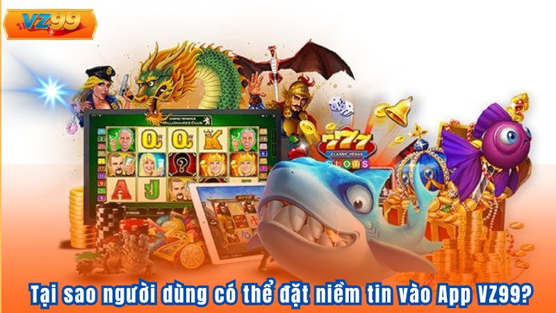Tại sao người dùng có thể đặt niềm tin vào App VZ99?