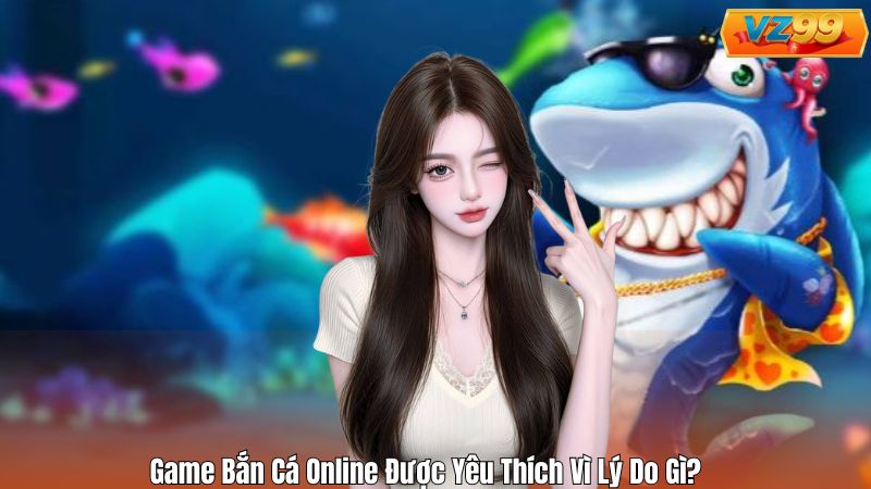 Game Bắn Cá Online Được Yêu Thích Vì Lý Do Gì?