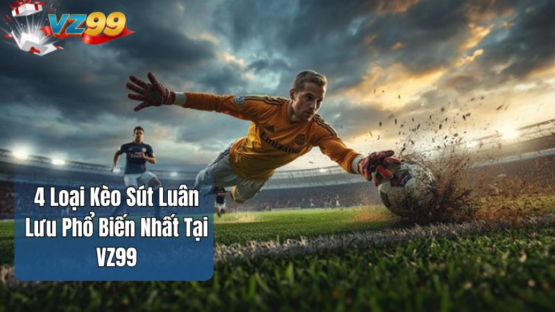 4 Loại Kèo Sút Luân Lưu Phổ Biến Nhất Tại VZ99