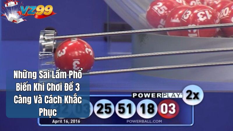 Những Sai Lầm Phổ Biến Khi Chơi Đề 3 Càng Và Cách Khắc Phục