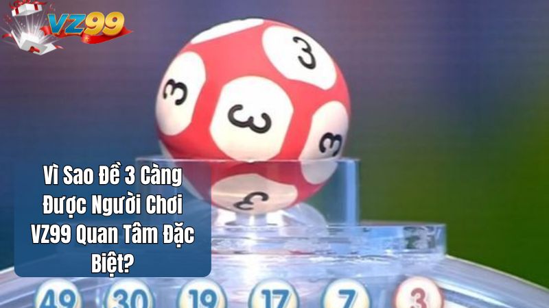 Vì Sao Đề 3 Càng Được Người Chơi VZ99 Quan Tâm Đặc Biệt?